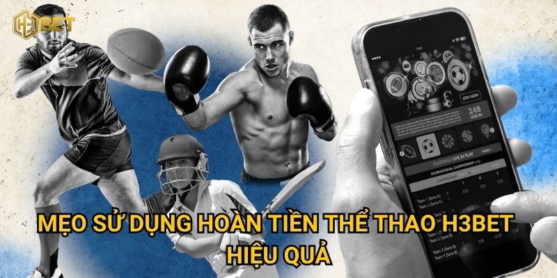 Làm sao để tận dụng ưu đãi hoàn tiền thể thao tối đa tại H3bet? 3 Mẹo sử dụng hoàn tiền thể thao H3bet hiệu quả