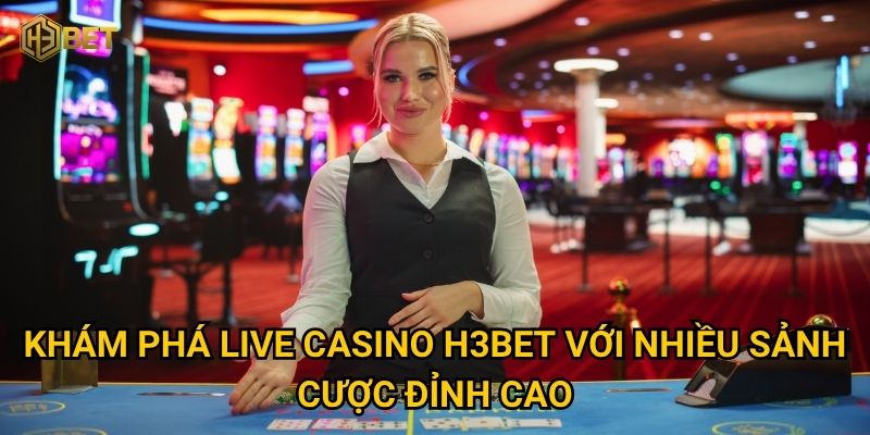Live Casino H3bet có đáng để trải nghiệm mỗi ngày không? 1 Khám phá Live Casino H3bet với nhiều sảnh cược đỉnh cao