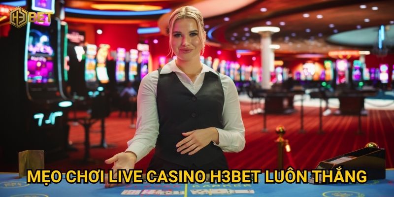 Live Casino H3bet có đáng để trải nghiệm mỗi ngày không? 2 Mẹo chơi Live Casino H3bet luôn thắng