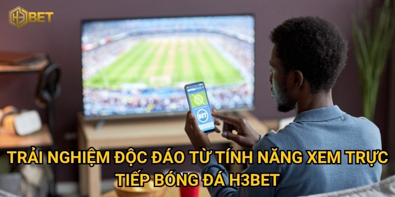 Vì sao tính năng xem trực tiếp bóng đá tại H3bet lại được người chơi yêu thích? 2 Trải nghiệm độc đáo từ tính năng xem trực tiếp bóng đá H3bet