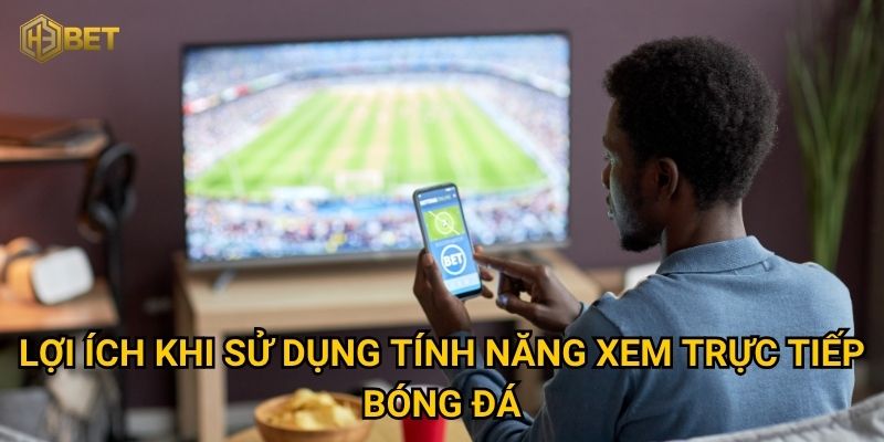 Vì sao tính năng xem trực tiếp bóng đá tại H3bet lại được người chơi yêu thích? 3 Lợi ích khi sử dụng tính năng xem trực tiếp bóng đá