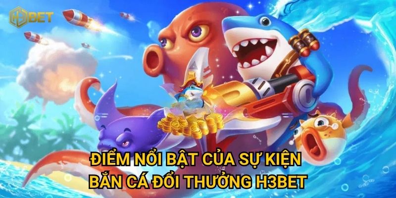 Sự kiện bắn cá đổi thưởng tại H3bet có gì hấp dẫn người chơi? 2 Điểm nổi bật của sự kiện bắn cá đổi thưởng H3bet