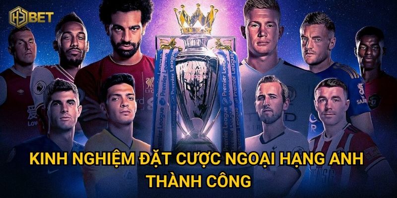 Soi kèo Ngoại Hạng Anh tại H3bet – Làm sao để dự đoán chuẩn xác? 3 Kinh nghiệm đặt cược Ngoại Hạng Anh thành công